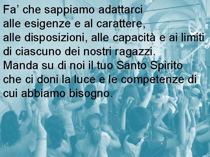 Fa’ che sappiamo adattarci alle esigenze e al carattere, alle disposizioni, alle capacità e Fa’ che sappiamo adattarci alle esigenze e al carattere, alle disposizioni, alle capacità e