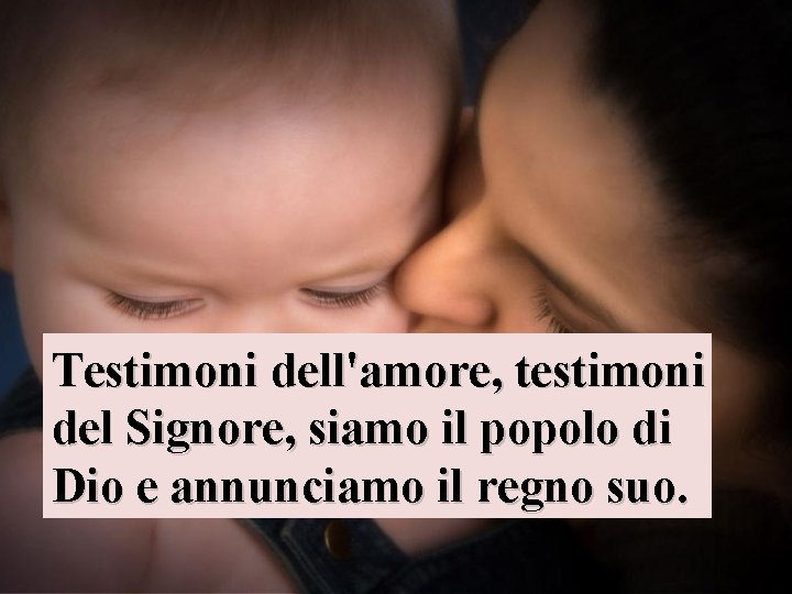 Testimoni dell'amore, testimoni del Signore, siamo il popolo di Dio e annunciamo il regno Testimoni dell'amore, testimoni del Signore, siamo il popolo di Dio e annunciamo il regno
