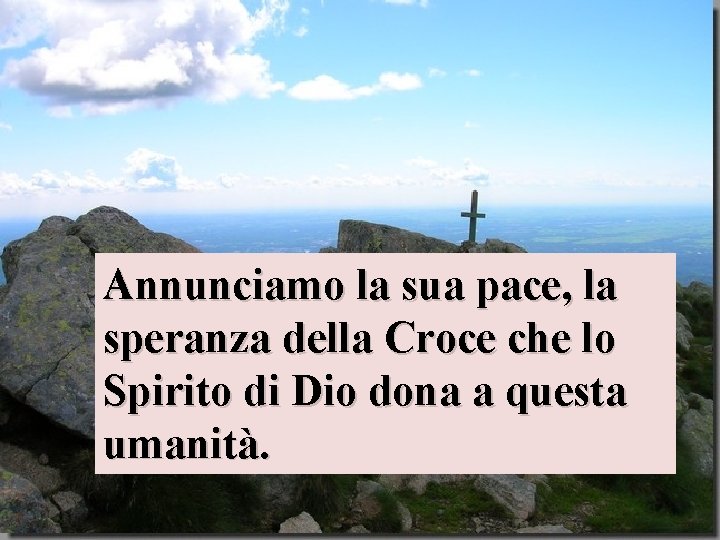 Annunciamo la sua pace, la speranza della Croce che lo Spirito di Dio dona Annunciamo la sua pace, la speranza della Croce che lo Spirito di Dio dona