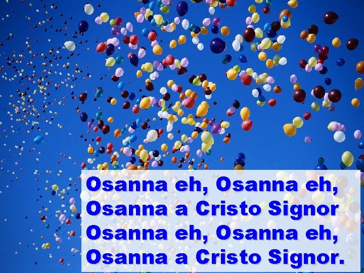 Osanna eh, Osanna a Cristo Signor. Osanna eh, Osanna a Cristo Signor.
