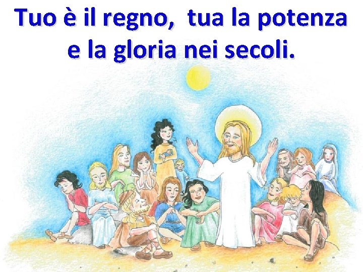 Tuo è il regno, tua la potenza e la gloria nei secoli. Tuo è il regno, tua la potenza e la gloria nei secoli.