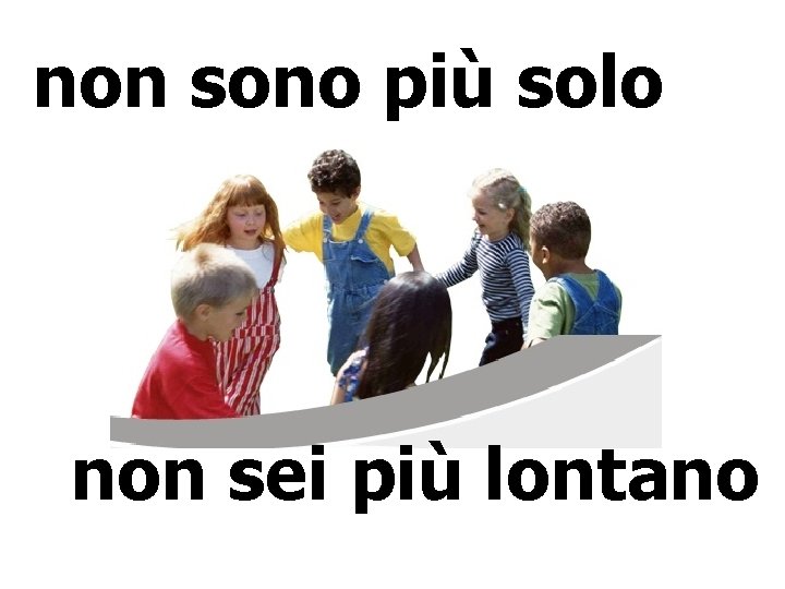 non sono più solo non sei più lontano non sono più solo non sei più lontano