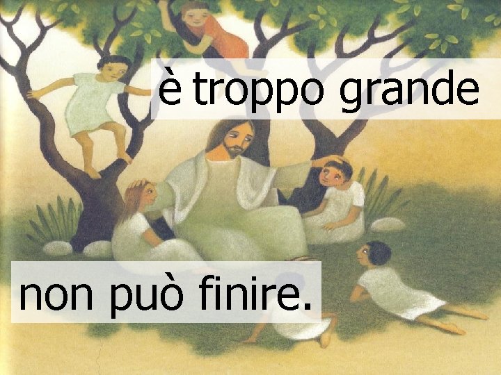 è troppo grande non può finire. è troppo grande non può finire.