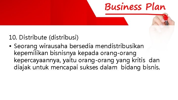 10. Distribute (distribusi) • Seorang wirausaha bersedia mendistribusikan kepemilikan bisnisnya kepada orang-orang kepercayaannya, yaitu