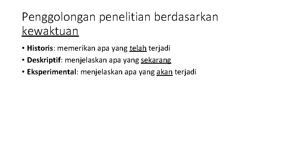 Penggolongan penelitian berdasarkan kewaktuan • Historis: memerikan apa yang telah terjadi • Deskriptif: menjelaskan