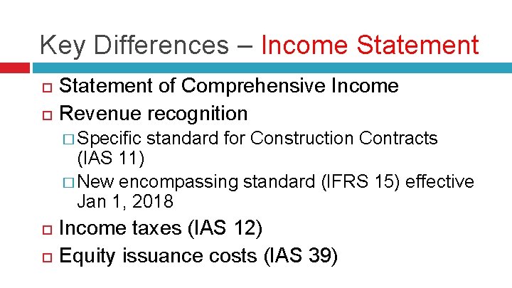 Key Differences – Income Statement of Comprehensive Income Revenue recognition � Specific standard for