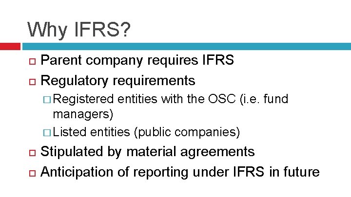 Why IFRS? Parent company requires IFRS Regulatory requirements � Registered entities with the OSC