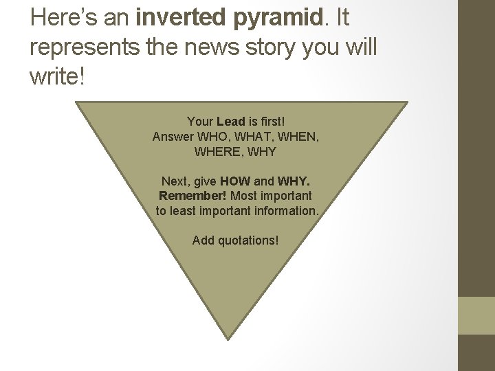 Here’s an inverted pyramid. It represents the news story you will write! Your Lead Here’s an inverted pyramid. It represents the news story you will write! Your Lead