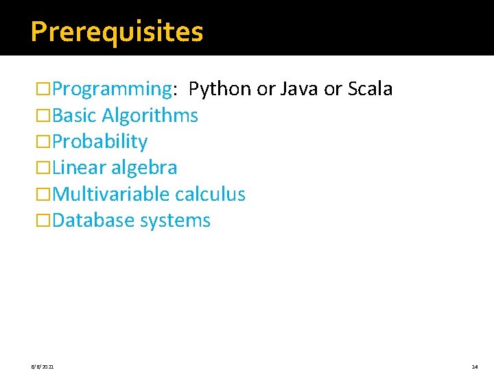Prerequisites �Programming: Python or Java or Scala �Basic Algorithms �Probability �Linear algebra �Multivariable calculus Prerequisites �Programming: Python or Java or Scala �Basic Algorithms �Probability �Linear algebra �Multivariable calculus