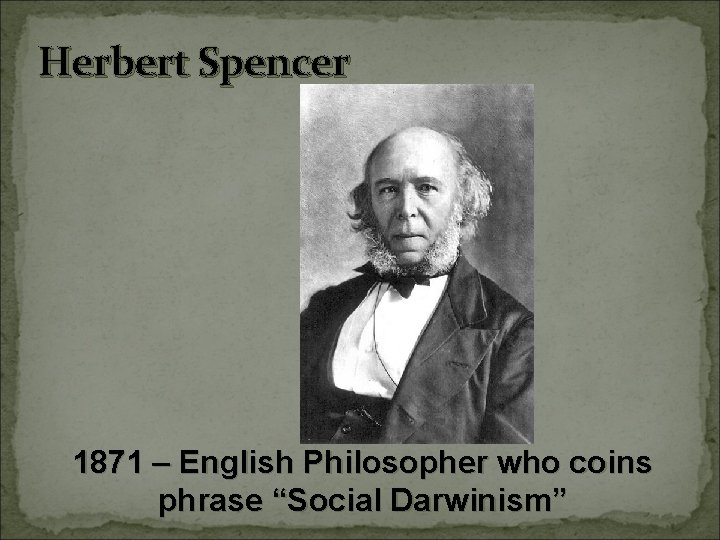 Herbert Spencer 1871 – English Philosopher who coins phrase “Social Darwinism” 