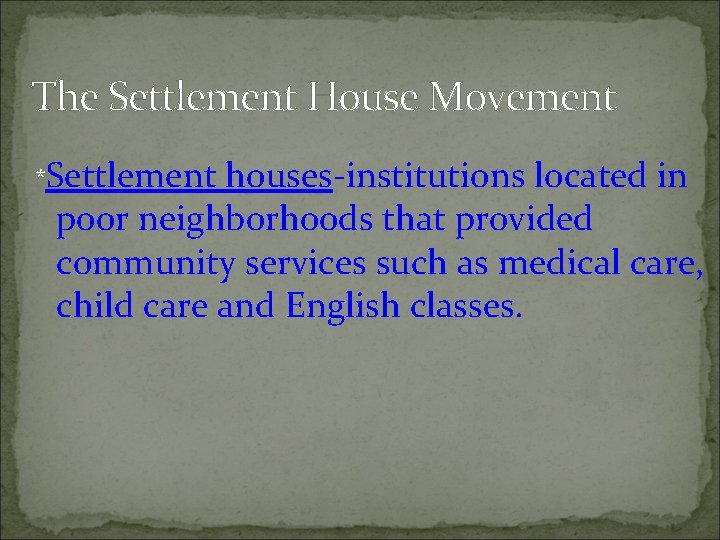 The Settlement House Movement *Settlement houses-institutions located in poor neighborhoods that provided community services