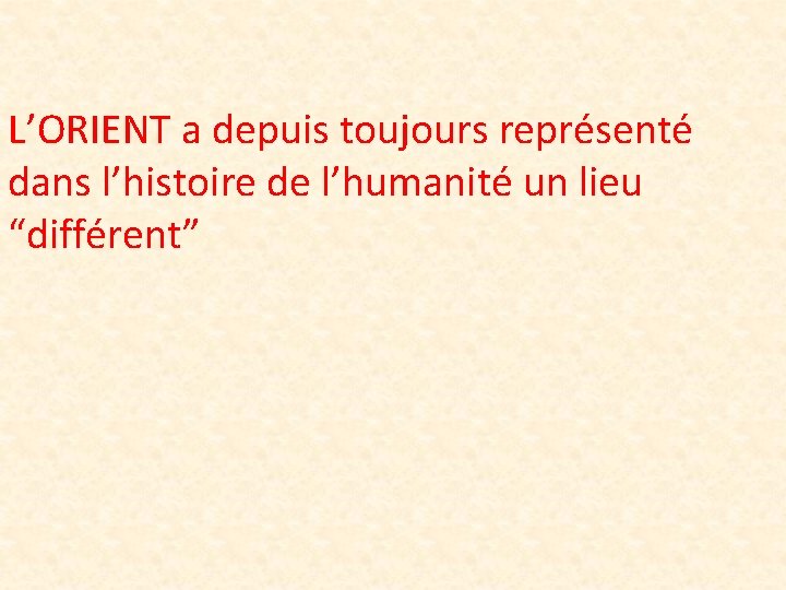 L’ORIENT a depuis toujours représenté dans l’histoire de l’humanité un lieu “différent” 