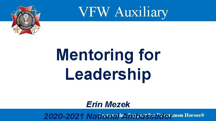 VFW Auxiliary Mentoring for Leadership Erin Mezek Unwavering Support for Uncommon Heroes® 2020 -2021