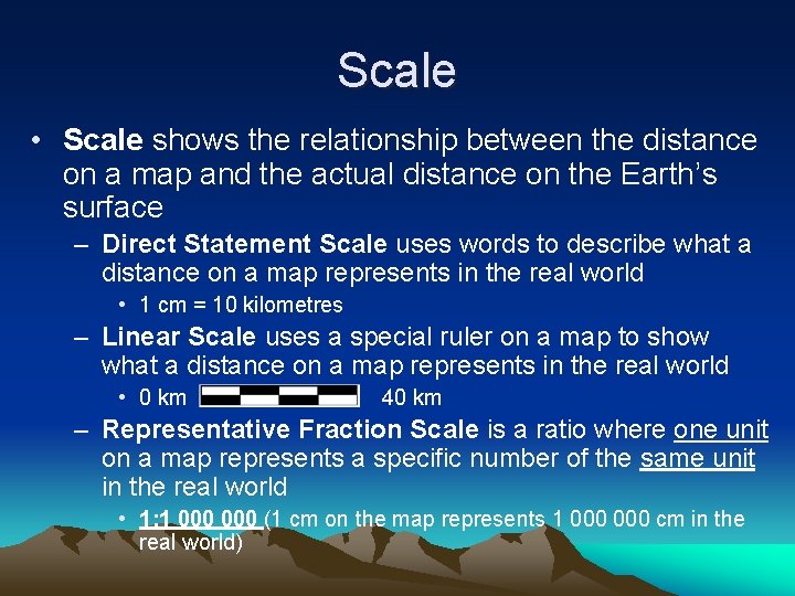 Scale • Scale shows the relationship between the distance on a map and the
