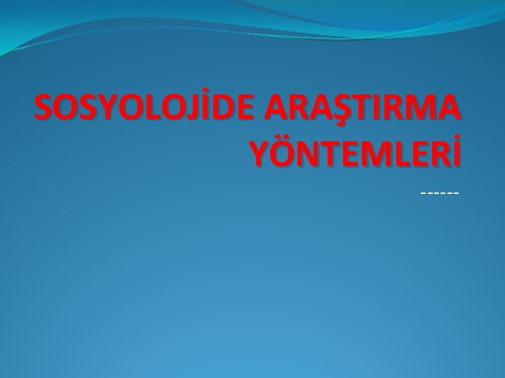 SOSYOLOJİDE ARAŞTIRMA YÖNTEMLERİ ------ 