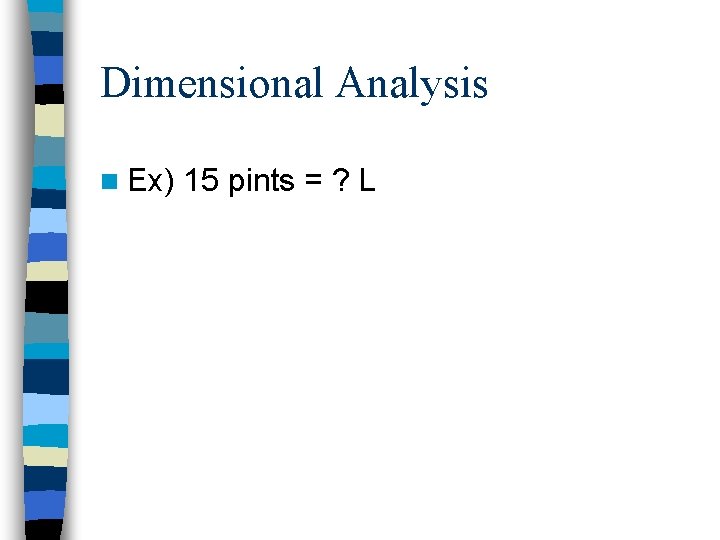 Dimensional Analysis n Ex) 15 pints = ? L 