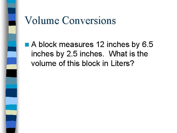 Volume Conversions n. A block measures 12 inches by 6. 5 inches by 2.