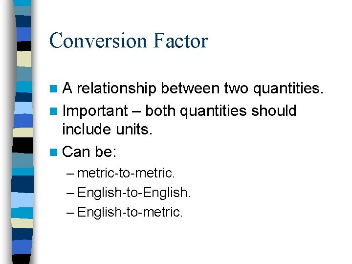 Conversion Factor n. A relationship between two quantities. n Important – both quantities should