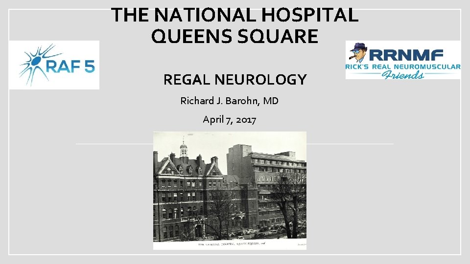 THE NATIONAL HOSPITAL QUEENS SQUARE REGAL NEUROLOGY Richard J. Barohn, MD April 7, 2017