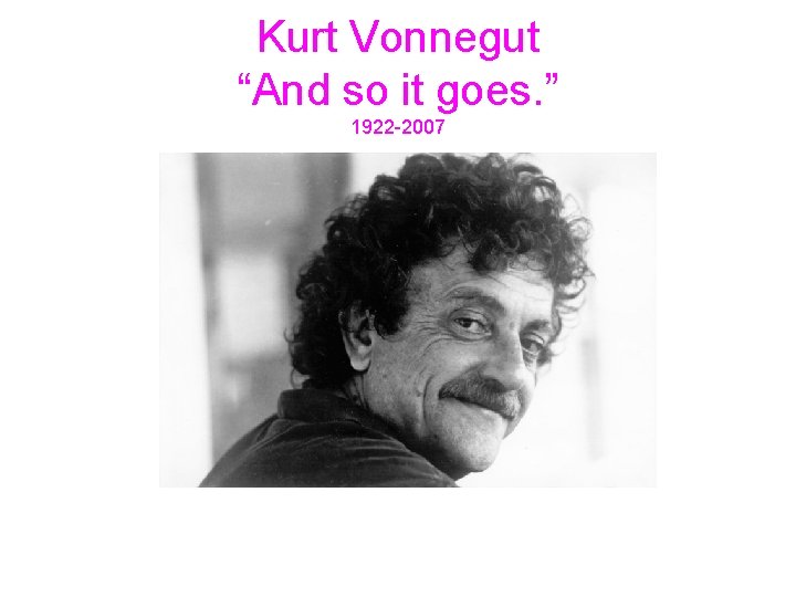 Kurt Vonnegut “And so it goes. ” 1922 -2007 