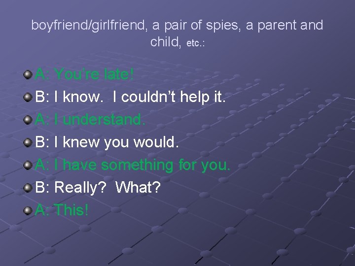 boyfriend/girlfriend, a pair of spies, a parent and child, etc. : A: You’re late!