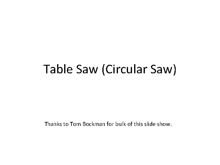 Table Saw (Circular Saw) Thanks to Tom Bockman for bulk of this slide show.