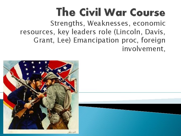 The Civil War Course Strengths, Weaknesses, economic resources, key leaders role (Lincoln, Davis, Grant,