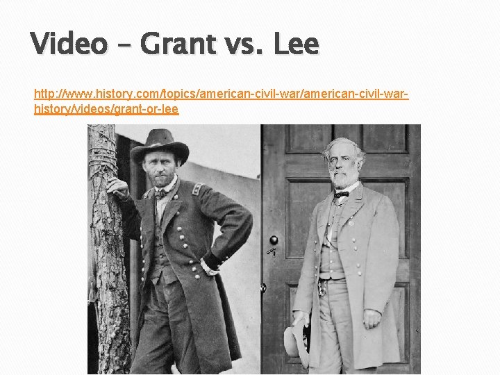 Video – Grant vs. Lee http: //www. history. com/topics/american-civil-warhistory/videos/grant-or-lee 
