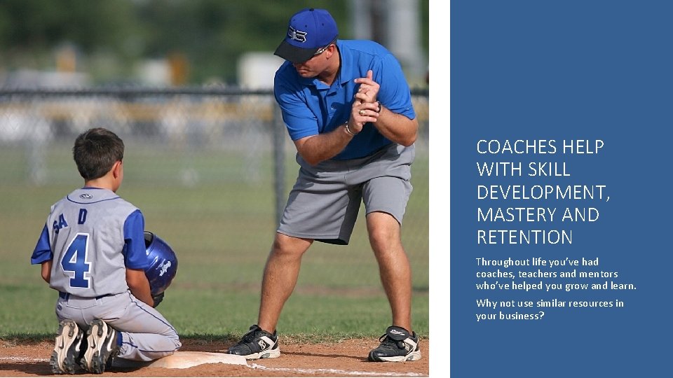 COACHES HELP WITH SKILL DEVELOPMENT, MASTERY AND RETENTION Throughout life you’ve had coaches, teachers