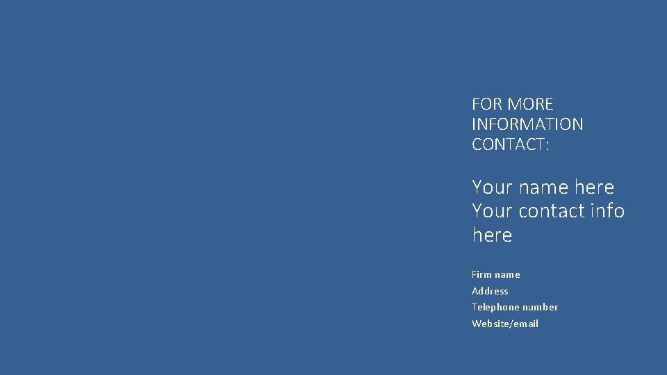 FOR MORE INFORMATION CONTACT: Your name here Your contact info here Firm name Address