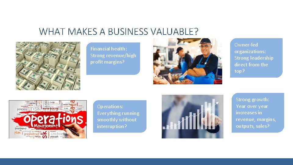 WHAT MAKES A BUSINESS VALUABLE? Financial health: Strong revenue/high profit margins? Operations: Everything running