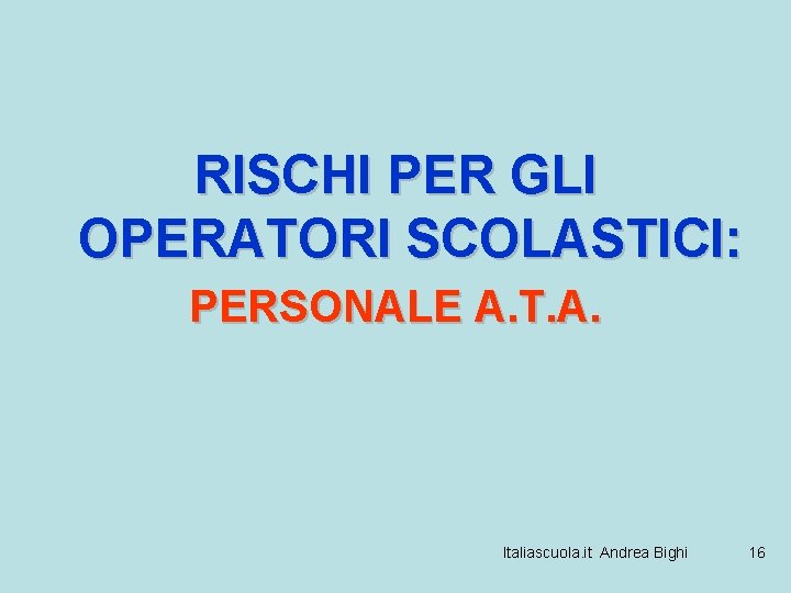 RISCHI PER GLI OPERATORI SCOLASTICI: PERSONALE A. T. A. Italiascuola. it Andrea Bighi 16