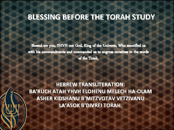 BLESSING BEFORE THE TORAH STUDY Blessed are you, YHVH our God, King of the