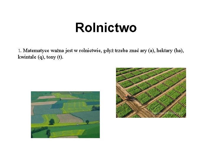 Rolnictwo 1. Matematyce ważna jest w rolnictwie, gdyż trzeba znać ary (a), hektary (ha),