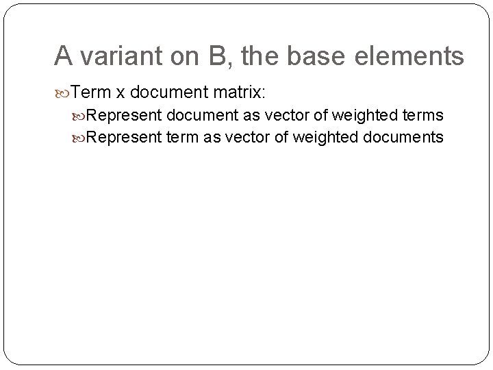 A variant on B, the base elements Term x document matrix: Represent document as