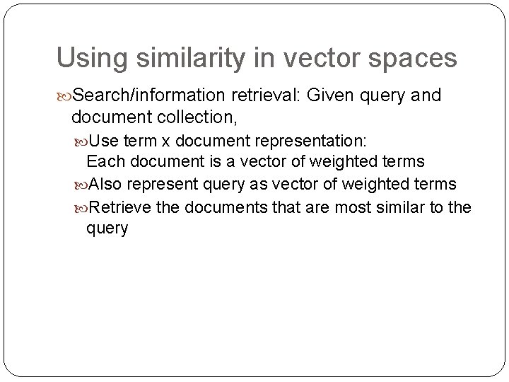 Using similarity in vector spaces Search/information retrieval: Given query and document collection, Use term