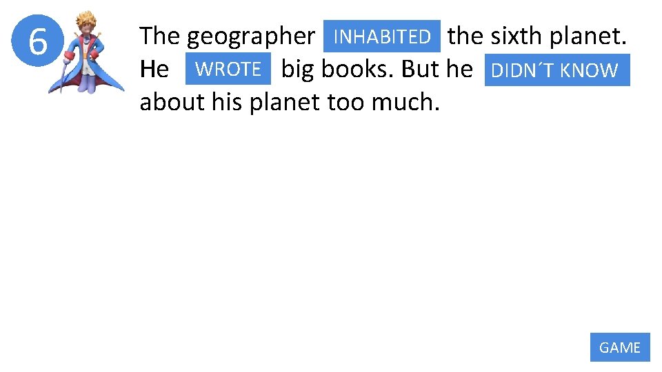 6 The geographer INHABITED INHABIT the sixth planet. WROTE big books. But he DIDN´T