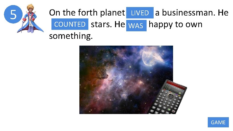 5 On the forth planet LIVED LIVE a businessman. He COUNTED COUNT stars. He