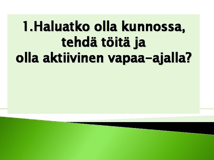 1. Haluatko olla kunnossa, tehdä töitä ja olla aktiivinen vapaa-ajalla? 