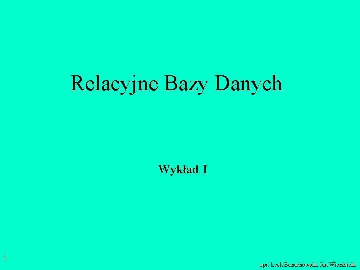 Relacyjne Bazy Danych Wykład I 1 opr. Lech Banachowski, Jan Wierzbicki 
