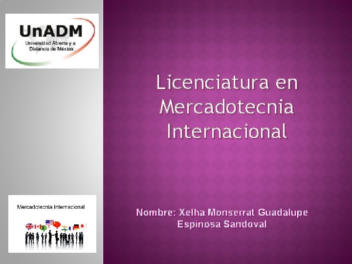 Licenciatura en Mercadotecnia Internacional Nombre: Xelha Monserrat Guadalupe Espinosa Sandoval 