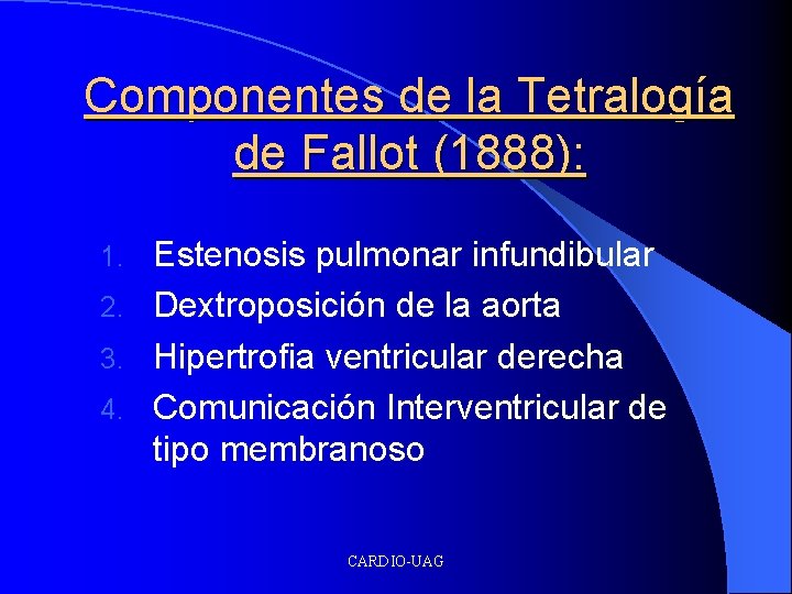 Componentes de la Tetralogía de Fallot (1888): Estenosis pulmonar infundibular 2. Dextroposición de la