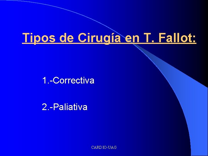 Tipos de Cirugía en T. Fallot: 1. -Correctiva 2. -Paliativa CARDIO-UAG 
