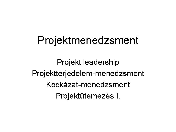 Projektmenedzsment Projekt leadership Projektterjedelem-menedzsment Kockázat-menedzsment Projektütemezés I. 