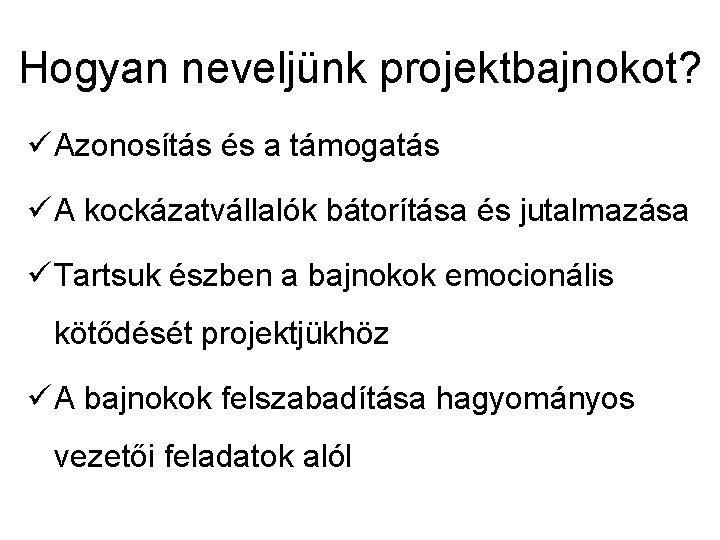 Hogyan neveljünk projektbajnokot? ü Azonosítás és a támogatás ü A kockázatvállalók bátorítása és jutalmazása