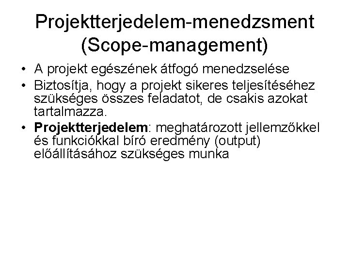 Projektterjedelem-menedzsment (Scope-management) • A projekt egészének átfogó menedzselése • Biztosítja, hogy a projekt sikeres