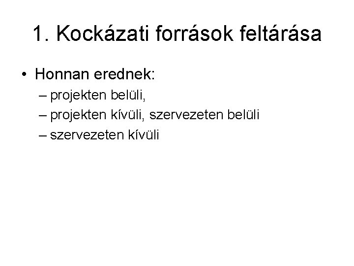 1. Kockázati források feltárása • Honnan erednek: – projekten belüli, – projekten kívüli, szervezeten