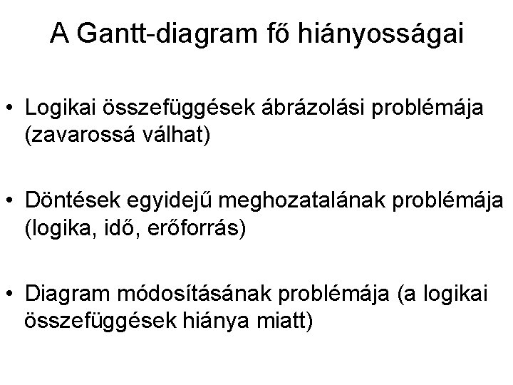 A Gantt-diagram fő hiányosságai • Logikai összefüggések ábrázolási problémája (zavarossá válhat) • Döntések egyidejű