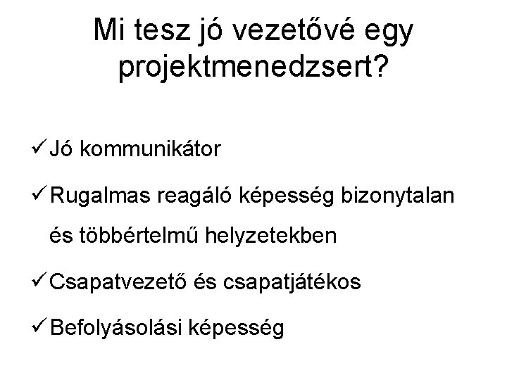 Mi tesz jó vezetővé egy projektmenedzsert? ü Jó kommunikátor ü Rugalmas reagáló képesség bizonytalan