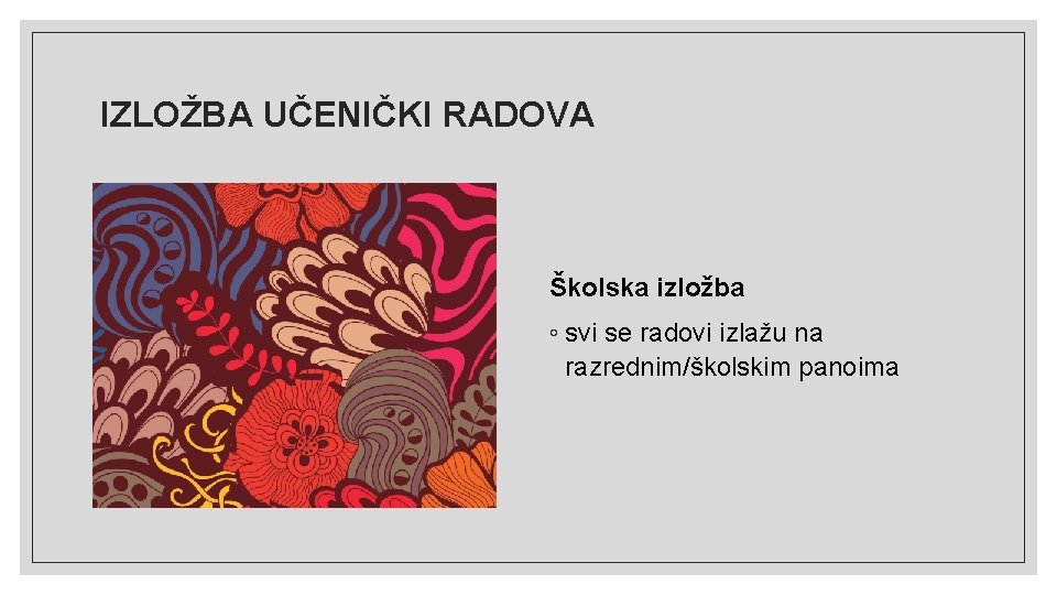 IZLOŽBA UČENIČKI RADOVA Školska izložba ◦ svi se radovi izlažu na razrednim/školskim panoima 